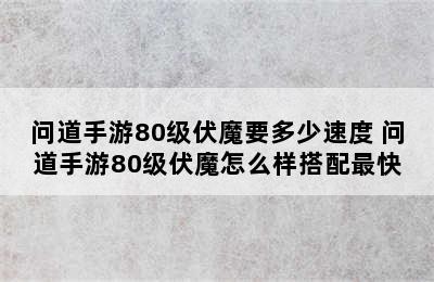 问道手游80级伏魔要多少速度 问道手游80级伏魔怎么样搭配最快